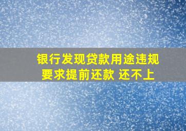 银行发现贷款用途违规要求提前还款 还不上